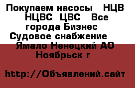 Покупаем насосы   НЦВ, НЦВС, ЦВС - Все города Бизнес » Судовое снабжение   . Ямало-Ненецкий АО,Ноябрьск г.